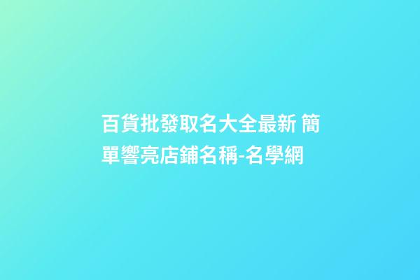 百貨批發取名大全最新 簡單響亮店鋪名稱-名學網-第1張-店鋪起名-玄機派
